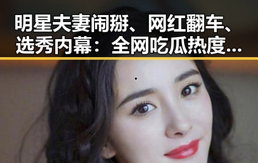 明星夫妻闹掰、网红翻车、选秀内幕：全网吃瓜热度不减