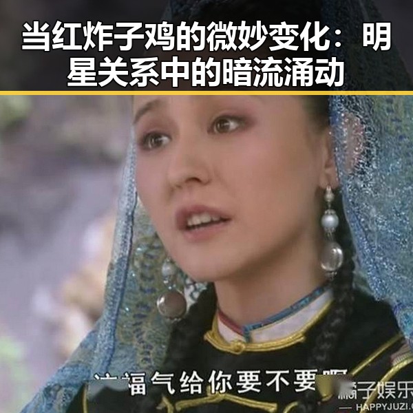 当红炸子鸡的微妙变化：明星关系中的暗流涌动