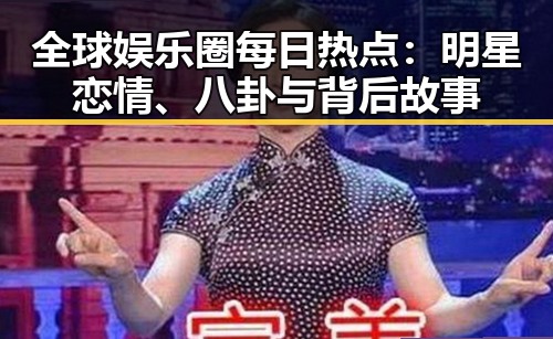 全球娱乐圈每日热点:明星恋情、八卦与背后故事