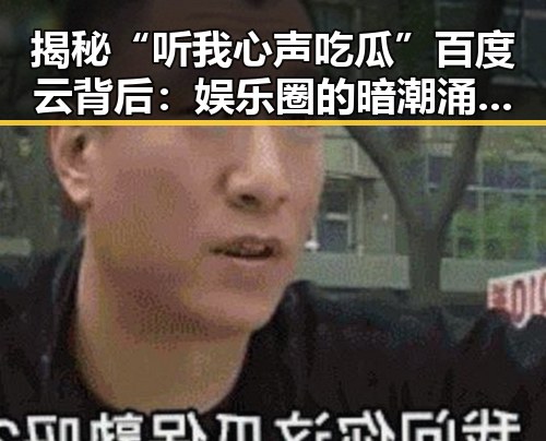 揭秘“听我心声吃瓜”百度云背后：娱乐圈的暗潮涌动？🤔