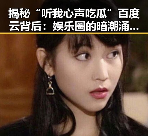 揭秘“听我心声吃瓜”百度云背后：娱乐圈的暗潮涌动？🤔
