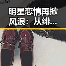 明星恋情再掀风浪：从绯闻热议到背后深层次的影响