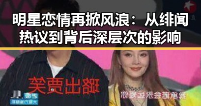 明星恋情再掀风浪：从绯闻热议到背后深层次的影响