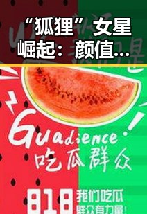 “狐狸”女星崛起：颜值才华兼备，娱乐圈人气飙升