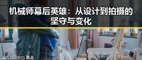 机械师幕后英雄：从设计到拍摄的坚守与变化