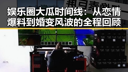 娱乐圈大瓜时间线：从恋情爆料到婚变风波的全程回顾